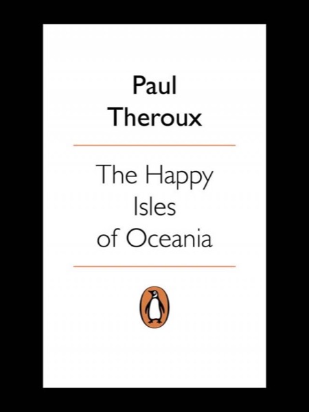 The Happy Isles of Oceania by Paul Theroux