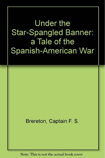 Under the Star-Spangled Banner: A Tale of the Spanish-American War by F. S. Brereton