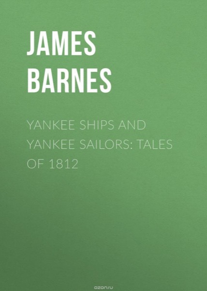 Yankee Ships and Yankee Sailors: Tales of 1812 by James Barnes