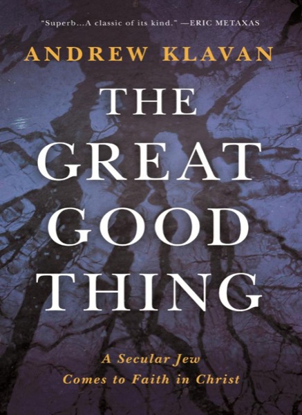 The Great Good Thing: A Secular Jew Comes to Faith in Christ by Andrew Klavan