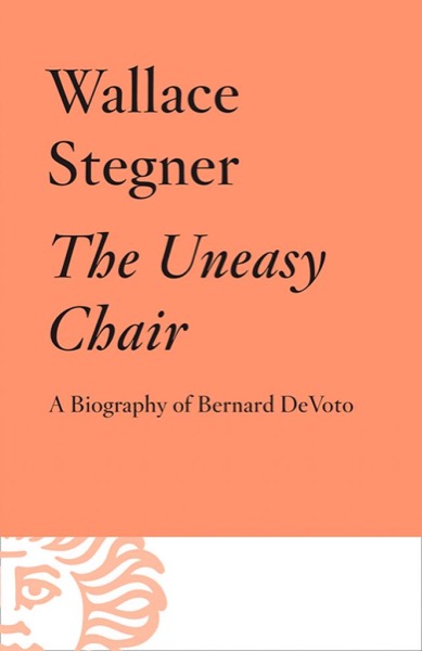 The Uneasy Chair: A Biography of Berbnard DeVoto by Wallace Stegner