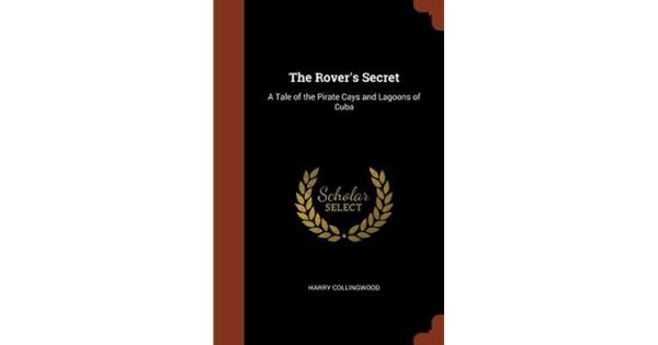 The Rover's Secret: A Tale of the Pirate Cays and Lagoons of Cuba by Harry Collingwood