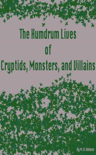 The Humdrum Lives of Cryptids, Monsters, and Villains by M. R. Holman