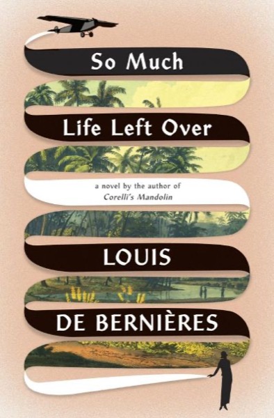 So Much Life Left Over by Louis de Bernières