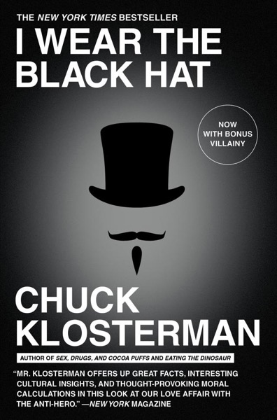 I Wear the Black Hat: Grappling With Villains (Real and Imagined) by Chuck Klosterman