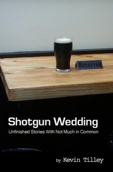 Shotgun Wedding:  Unfinished Stories With Not Much in Common by Kevin Tilley