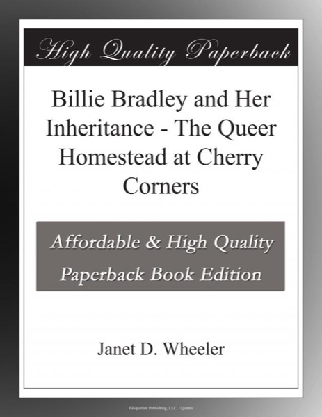 Billie Bradley and Her Inheritance; Or, The Queer Homestead at Cherry Corners by Janet D. Wheeler