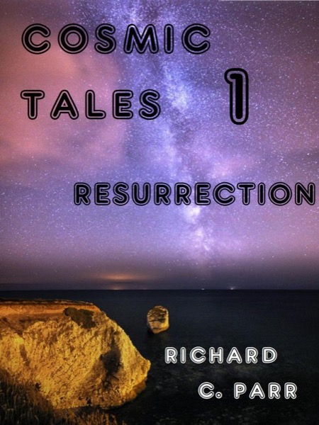 Cosmic Tales 1: Resurrection by Richard C. Parr