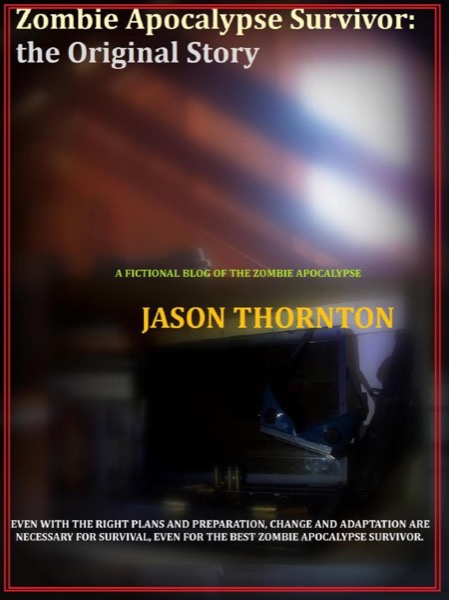 Zombie Apocalypse Survivor: The Original Story by Jason Thornton