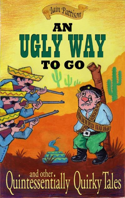 An Ugly Way To Go - and other Quintessentially Quirky Tales by Iain Pattison