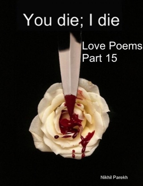 You die; I die - Love Poems - Part 15 by Nikhil Parekh