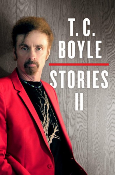 T.C. Boyle Stories II: The Collected Stories of T. Coraghessan Boyle, Volume II by T. Coraghessan Boyle