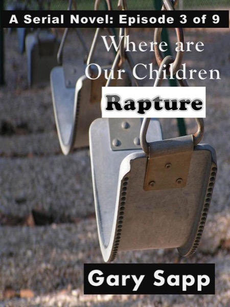 Rapture: Where are our Children (A Serial Novel) Episode 3 of 9 by Gary Sapp