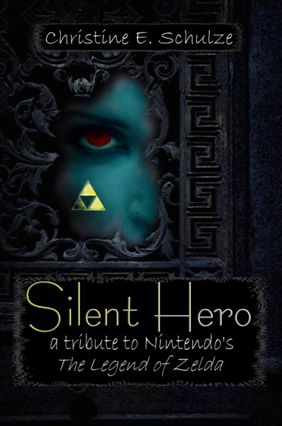 Silent Hero: a tribute to Nintendo's The Legend of Zelda by Christine E. Schulze