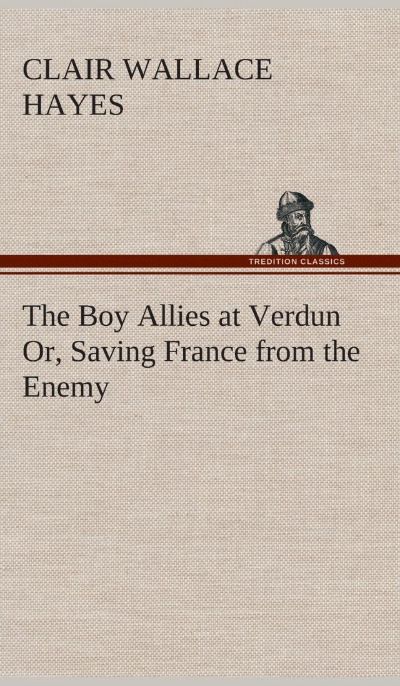 Boy Allies at Verdun; Or, Saving France from the Enemy by Clair W. Hayes