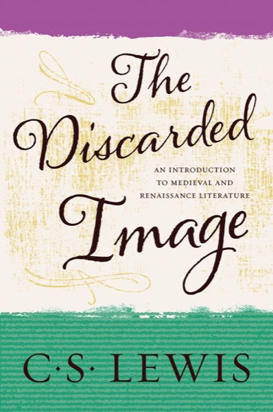 The Discarded Image: An Introduction to Medieval and Renaissance Literature by C. S. Lewis