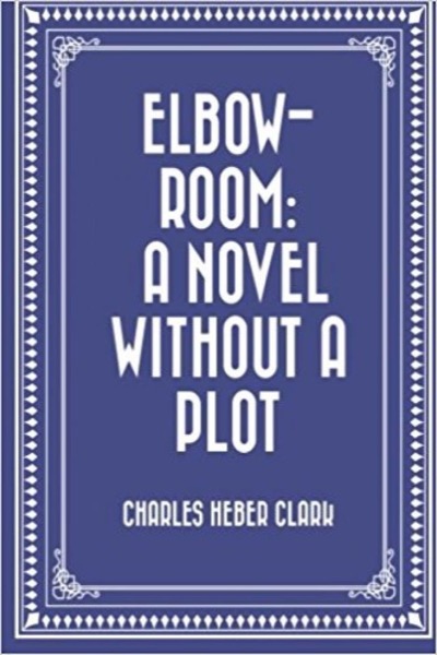 Elbow-Room: A Novel Without a Plot by Charles Heber Clark