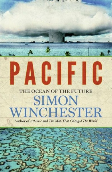 Pacific: Silicon Chips and Surfboards, Coral Reefs and Atom Bombs by Simon Winchester