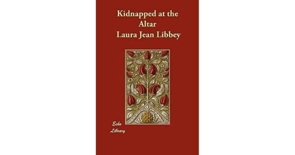 Kidnapped at the Altar; Or, The Romance of that Saucy Jessie Bain by Laura Jean Libbey