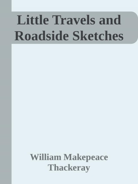 Little Travels and Roadside Sketches by William Makepeace Thackeray