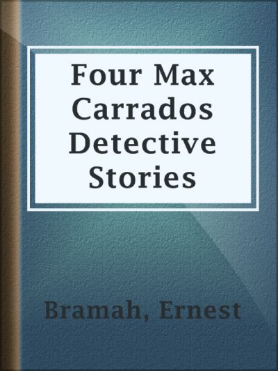 Four Max Carrados Detective Stories by Ernest Bramah