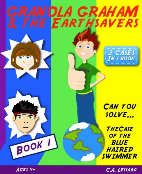 Granola Graham & the Earthsavers 1: The Case of the Blue Haired Swimmer by C.A. Lessard