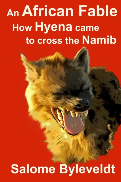 An African Fable: How Hyena Came To Cross The Namib (Book #3, African Fable Series) by Salome Byleveldt