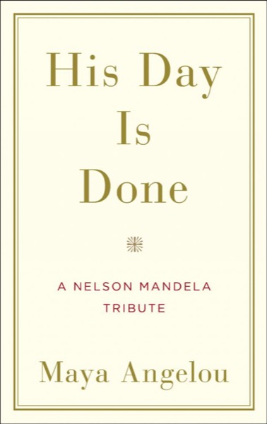 His Day Is Done: A Nelson Mandela Tribute by Maya Angelou