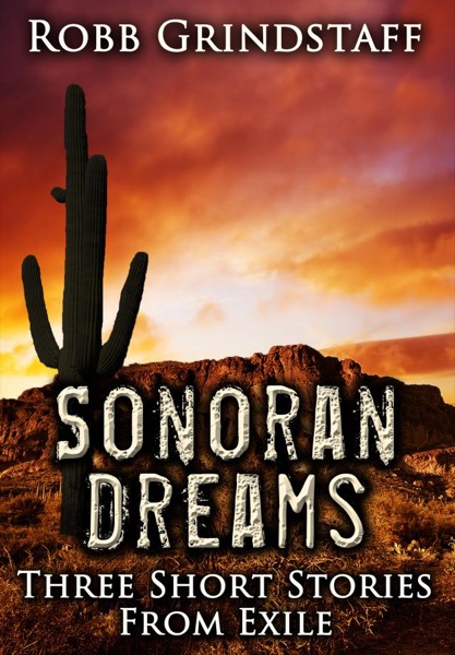 Sonoran Dreams: Three short stories from exile by Robb Grindstaff