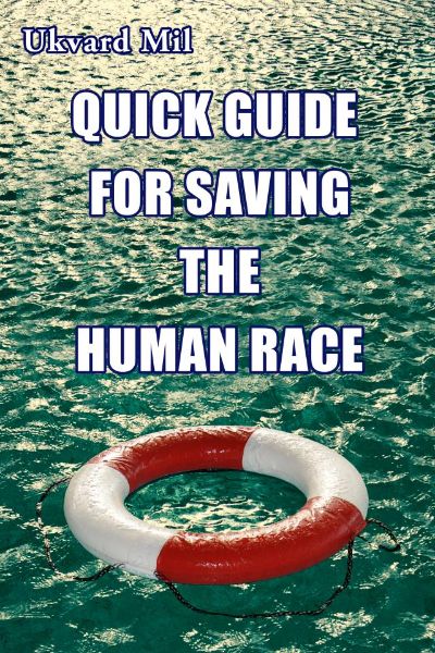 Quick Guide for Saving the Human Race by Ukvard Mil