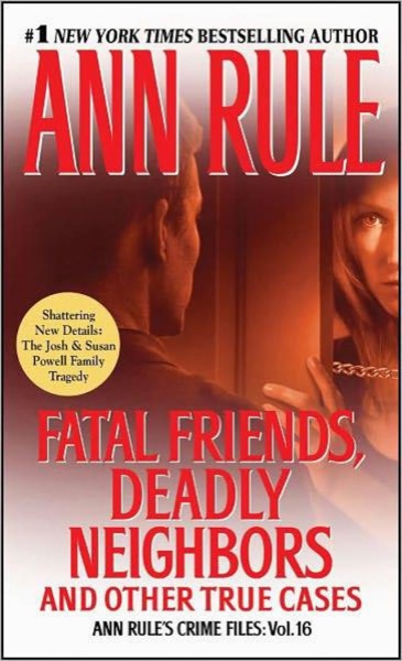 Fatal Friends, Deadly Neighbors and Other True Cases by Ann Rule