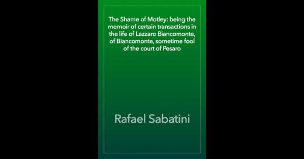 The Shame of Motley: being the memoir of certain transactions in the life of Lazzaro Biancomonte, of Biancomonte, sometime fool of the court of Pesaro by Rafael Sabatini