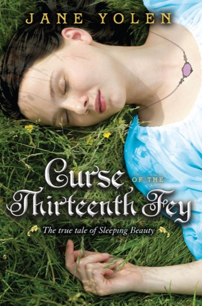 Curse of the Thirteenth Fey: The True Tale of Sleeping Beauty by Jane Yolen