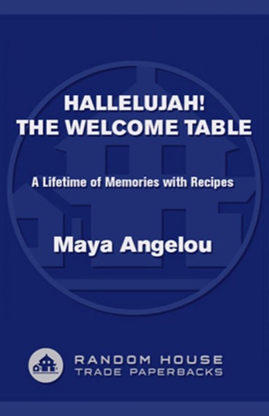 Hallelujah! The Welcome Table: A Lifetime of Memories With Recipes by Maya Angelou