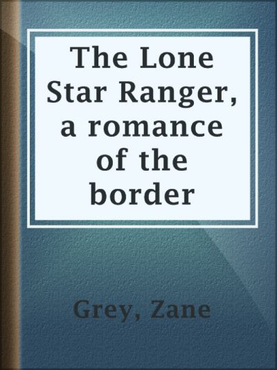 The Lone Star Ranger: A Romance of the Border by Zane Grey