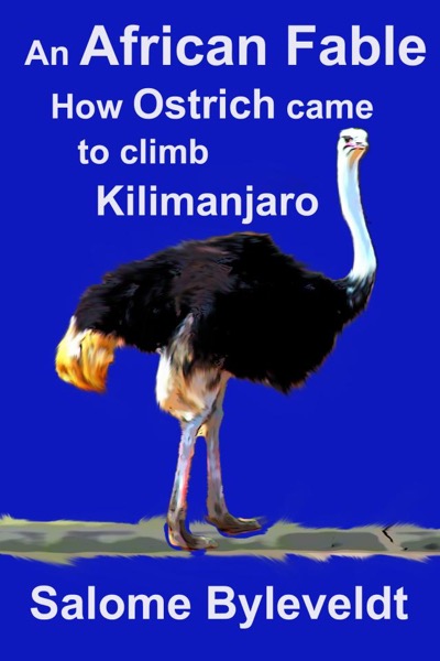 An African Fable: How Ostrich came to climb Kilimanjaro (Book #2, African Fable Series) by Salome Byleveldt