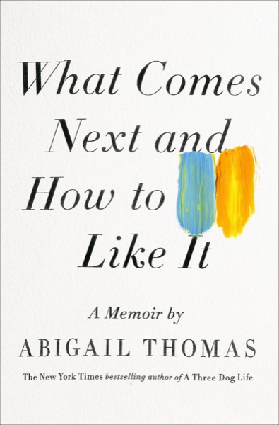 What Comes Next and How to Like It by Abigail Thomas