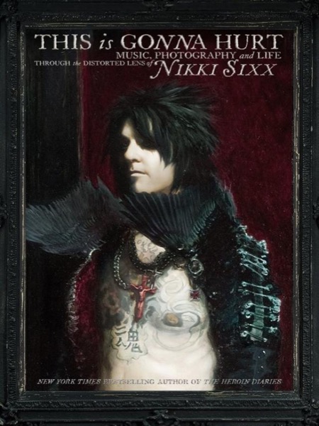 This Is Gonna Hurt: Music, Photography, and Life Through the Distorted Lens of Nikki Sixx by Nikki Sixx