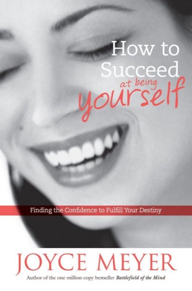 How to Succeed at Being Yourself: Finding the Confidence to Fulfill Your Destiny by Joyce Meyer