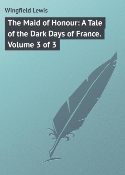 The Maid of Honour: A Tale of the Dark Days of France. Vol. 3 (of 3) by Lewis Wingfield