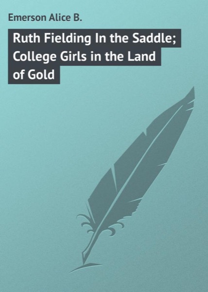 Ruth Fielding In the Saddle; Or, College Girls in the Land of Gold by Alice B. Emerson