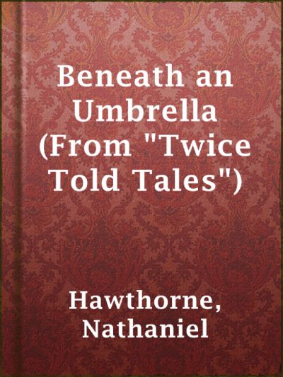 Beneath an Umbrella (From Twice Told Tales) by Nathaniel Hawthorne