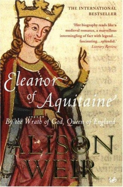 Eleanor of Aquitaine: By the Wrath of God, Queen of England by Alison Weir