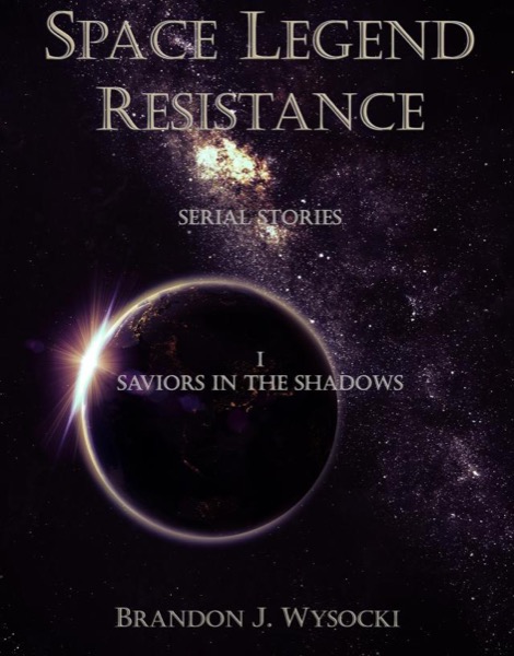 Space Legend: Resistance - Serial Story I: Saviors In The Shadows by Brandon J. Wysocki