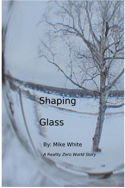 Shaping Glass: A Reality Zero World Story by Mike White