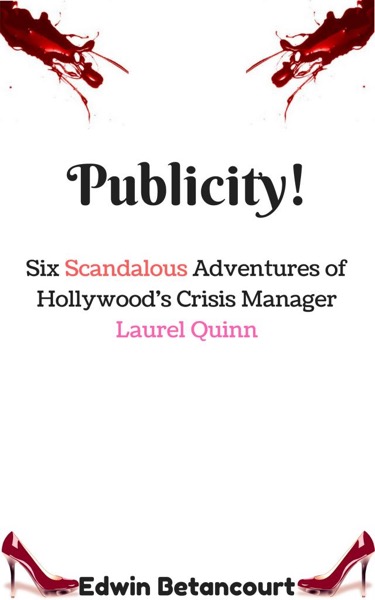 Publicity!: Six Scandalous Adventures of Hollywood's Crisis Manager Laurel Quinn by Edwin Betancourt