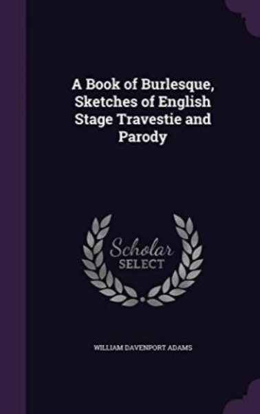 A Book of Burlesque: Sketches of English Stage Travestie and Parody by William Davenport Adams