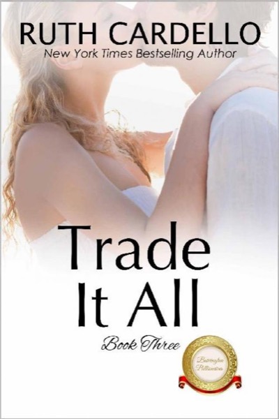 Trade It All (The Barrington Billionaires Book 3) by Ruth Cardello