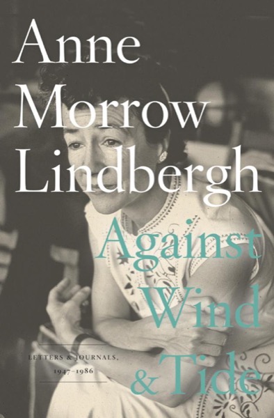 Against Wind and Tide: Letters and Journals, 1947-1986 by Anne Morrow Lindbergh