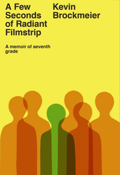 A Few Seconds of Radiant Filmstrip: A Memoir of Seventh Grade by Kevin Brockmeier